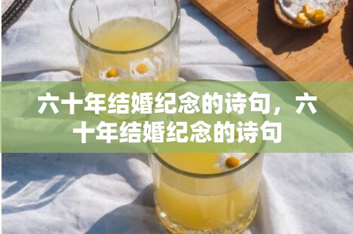 六十年结婚纪念的诗句，六十年结婚纪念的诗句