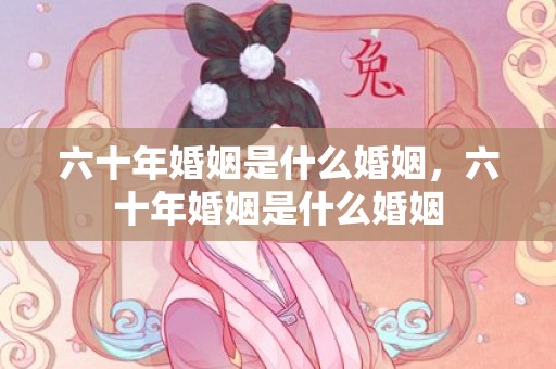 六十年婚姻是什么婚姻，六十年婚姻是什么婚姻