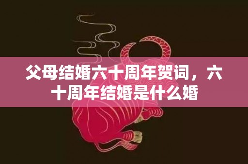父母结婚六十周年贺词，六十周年结婚是什么婚