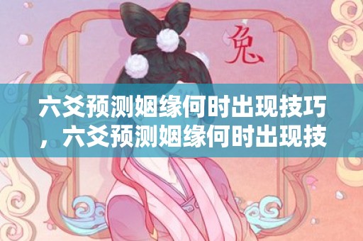 六爻预测姻缘何时出现技巧，六爻预测姻缘何时出现技巧