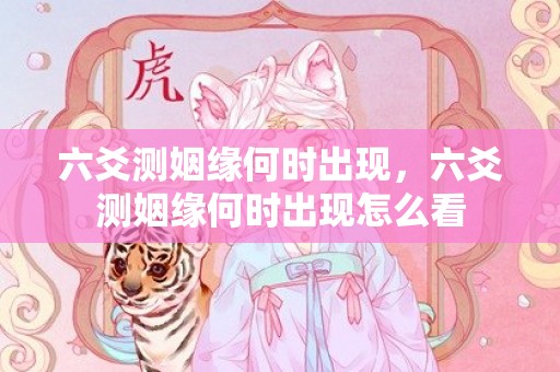 六爻测姻缘何时出现，六爻测姻缘何时出现怎么看