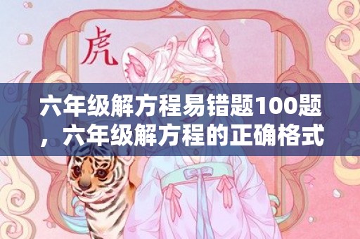 六年级解方程易错题100题，六年级解方程的正确格式