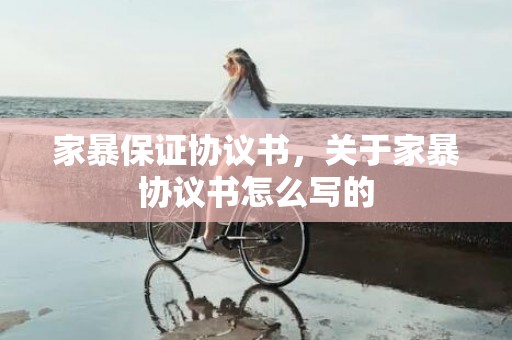 家暴保证协议书，关于家暴协议书怎么写的