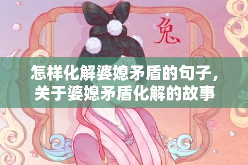 怎样化解婆媳矛盾的句子，关于婆媳矛盾化解的故事