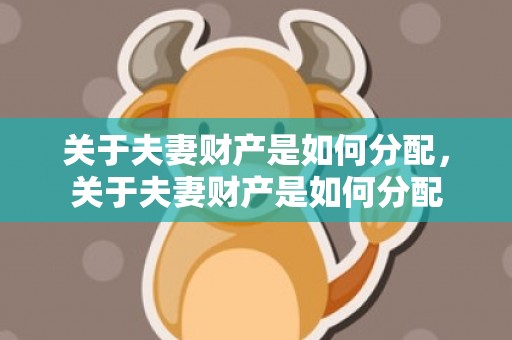 关于夫妻财产是如何分配，关于夫妻财产是如何分配