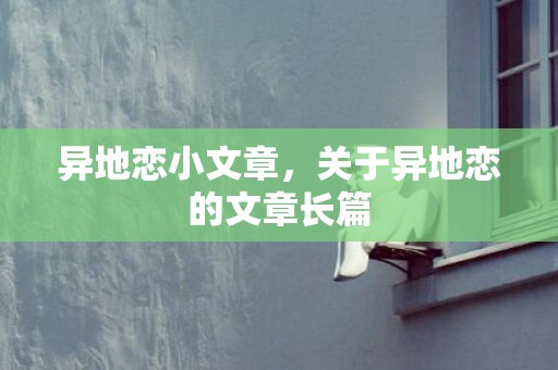 异地恋小文章，关于异地恋的文章长篇