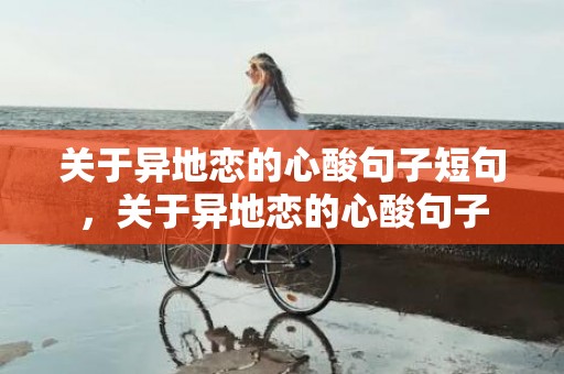 关于异地恋的心酸句子短句，关于异地恋的心酸句子