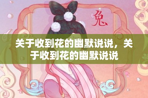 关于收到花的幽默说说，关于收到花的幽默说说