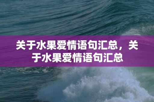 关于水果爱情语句汇总，关于水果爱情语句汇总