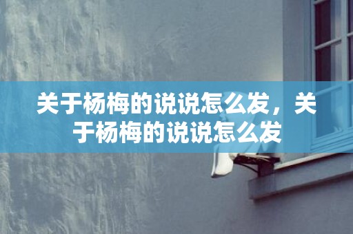 关于杨梅的说说怎么发，关于杨梅的说说怎么发
