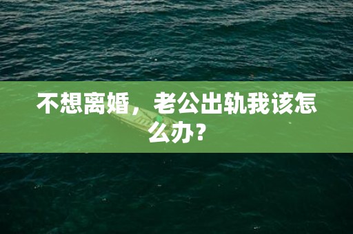 不想离婚，老公出轨我该怎么办？