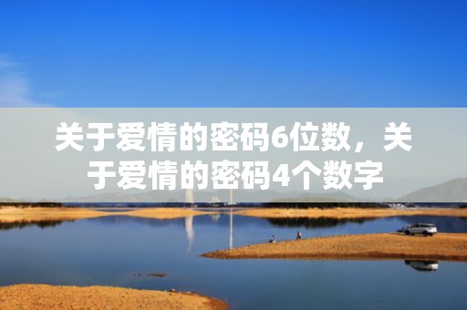 关于爱情的密码6位数，关于爱情的密码4个数字
