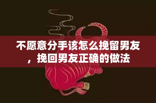 不愿意分手该怎么挽留男友，挽回男友正确的做法