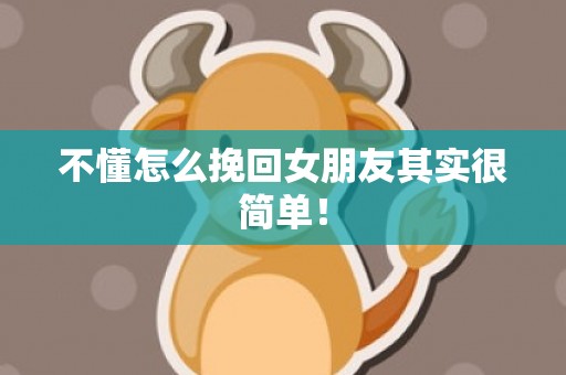 不懂怎么挽回女朋友其实很简单！