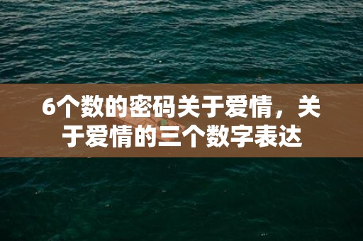 6个数的密码关于爱情，关于爱情的三个数字表达
