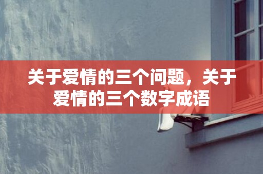 关于爱情的三个问题，关于爱情的三个数字成语