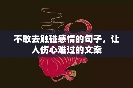 不敢去触碰感情的句子，让人伤心难过的文案