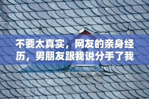不要太真实，网友的亲身经历，男朋友跟我说分手了我该挽回吗