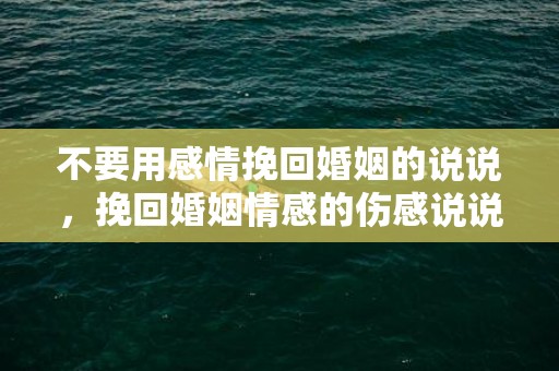 不要用感情挽回婚姻的说说，挽回婚姻情感的伤感说说