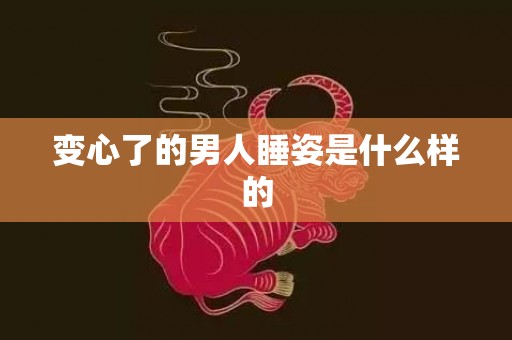 变心了的男人睡姿是什么样的