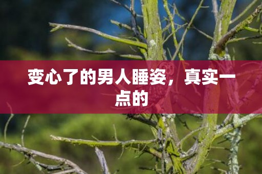 变心了的男人睡姿，真实一点的