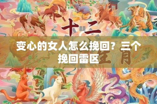 变心的女人怎么挽回？三个挽回雷区
