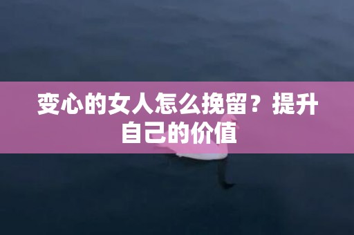 变心的女人怎么挽留？提升自己的价值