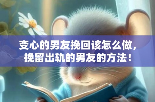 变心的男友挽回该怎么做，挽留出轨的男友的方法！