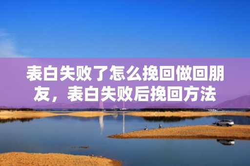 表白失败了怎么挽回做回朋友，表白失败后挽回方法