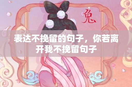 表达不挽留的句子，你若离开我不挽留句子
