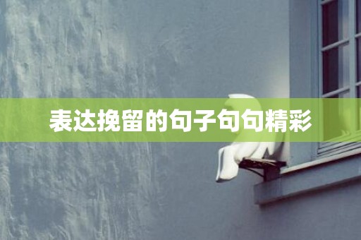 表达挽留的句子句句精彩