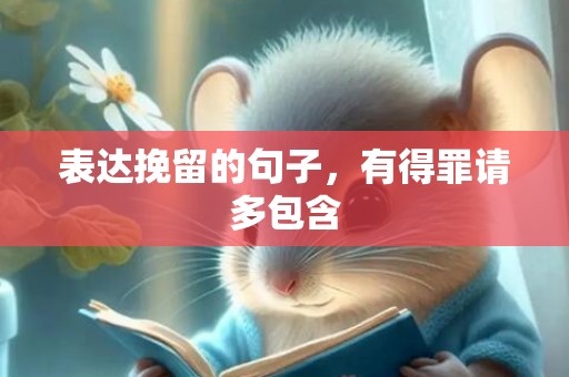 表达挽留的句子，有得罪请多包含