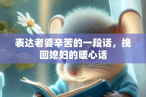 表达老婆辛苦的一段话，挽回媳妇的暖心话