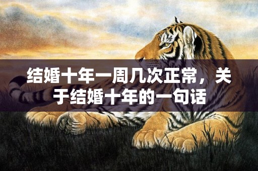 结婚十年一周几次正常，关于结婚十年的一句话