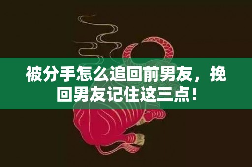 被分手怎么追回前男友，挽回男友记住这三点！