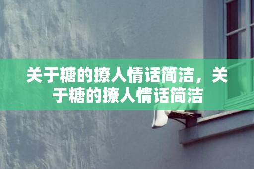 关于糖的撩人情话简洁，关于糖的撩人情话简洁