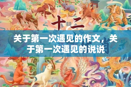 关于第一次遇见的作文，关于第一次遇见的说说