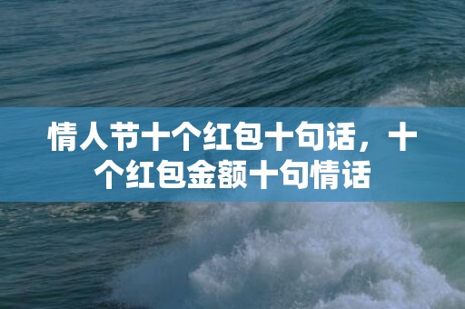 情人节十个红包十句话，十个红包金额十句情话
