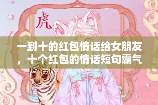 一到十的红包情话给女朋友，十个红包的情话短句霸气