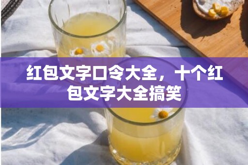 红包文字口令大全，十个红包文字大全搞笑