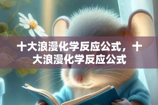十大浪漫化学反应公式，十大浪漫化学反应公式