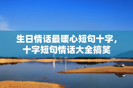 生日情话最暖心短句十字，十字短句情话大全搞笑