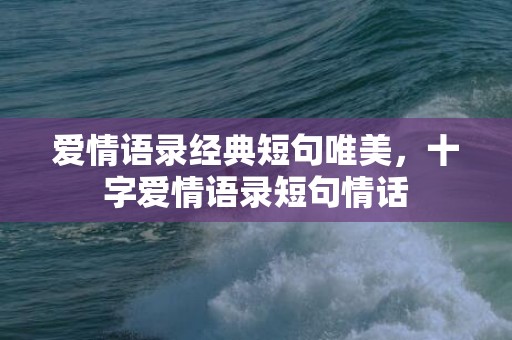 爱情语录经典短句唯美，十字爱情语录短句情话