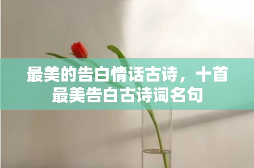 最美的告白情话古诗，十首最美告白古诗词名句