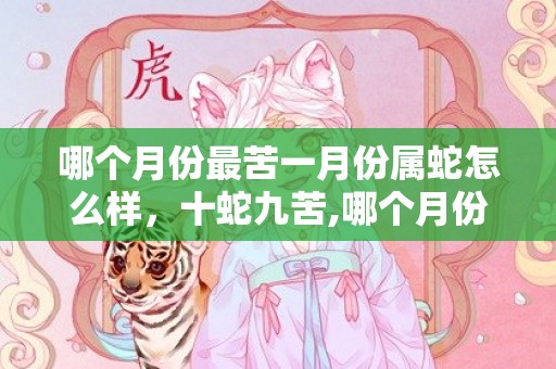 哪个月份最苦一月份属蛇怎么样，十蛇九苦,哪个月份最苦