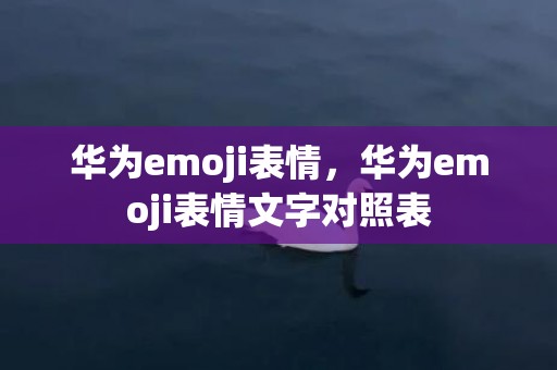 华为emoji表情，华为emoji表情文字对照表