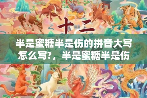 半是蜜糖半是伤的拼音大写怎么写?，半是蜜糖半是伤的说说