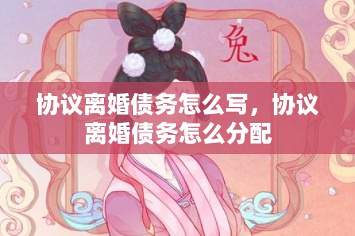 协议离婚债务怎么写，协议离婚债务怎么分配