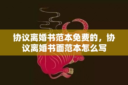 协议离婚书范本免费的，协议离婚书面范本怎么写