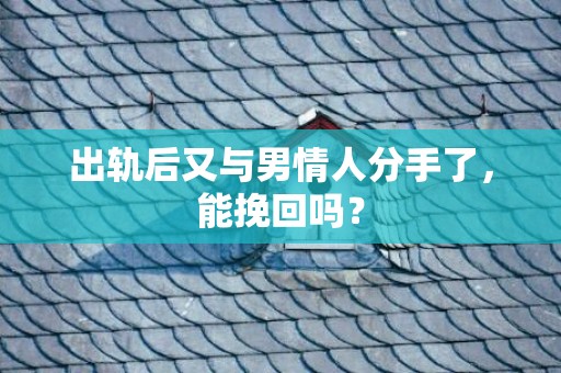出轨后又与男情人分手了，能挽回吗？
